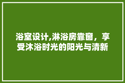 浴室设计,淋浴房靠窗，享受沐浴时光的阳光与清新
