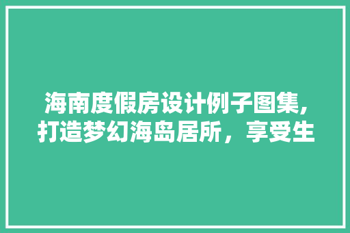 海南度假房设计例子图集,打造梦幻海岛居所，享受生活之美