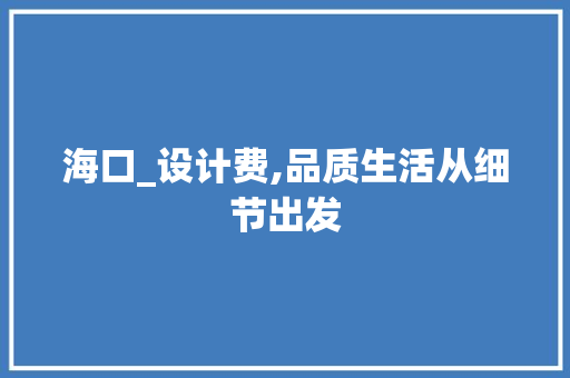 海口_设计费,品质生活从细节出发