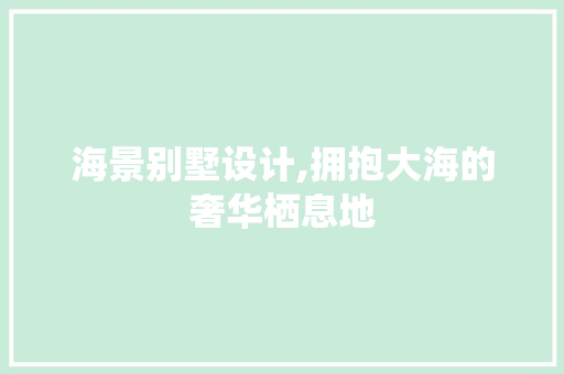 海景别墅设计,拥抱大海的奢华栖息地