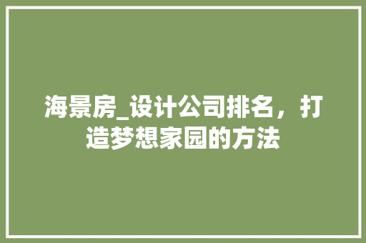 海景房_设计公司排名，打造梦想家园的方法