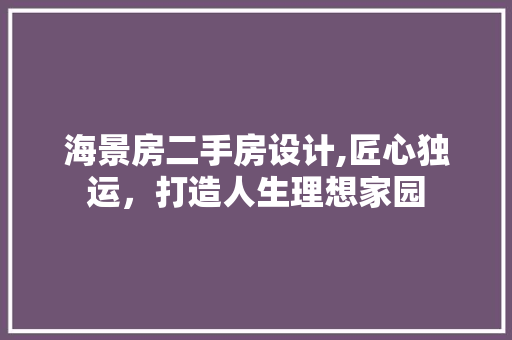 海景房二手房设计,匠心独运，打造人生理想家园