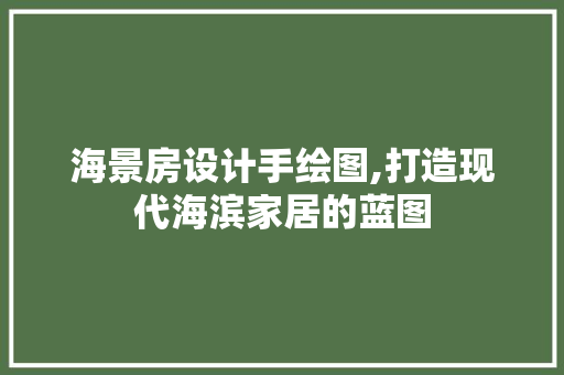海景房设计手绘图,打造现代海滨家居的蓝图