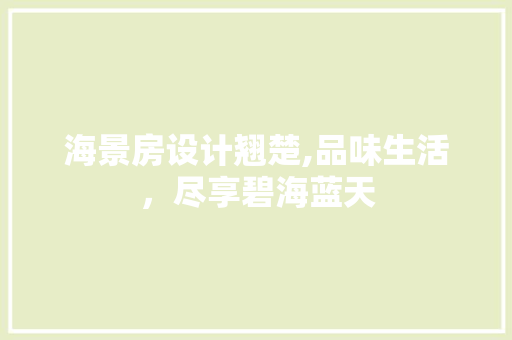 海景房设计翘楚,品味生活，尽享碧海蓝天