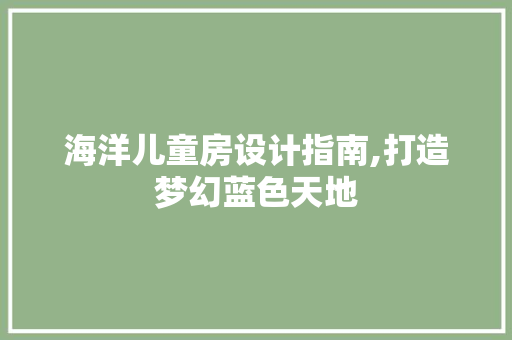 海洋儿童房设计指南,打造梦幻蓝色天地