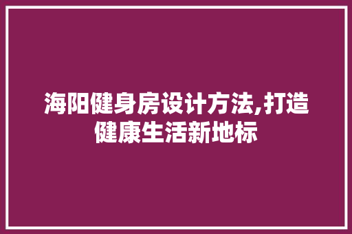 海阳健身房设计方法,打造健康生活新地标