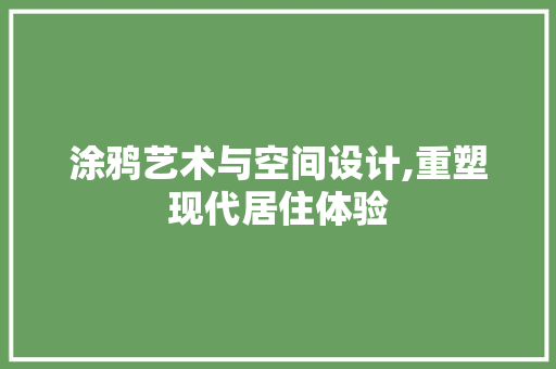 涂鸦艺术与空间设计,重塑现代居住体验