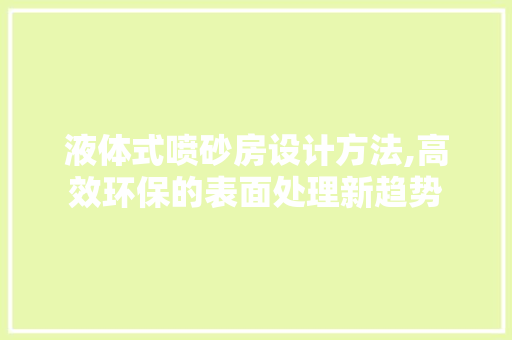 液体式喷砂房设计方法,高效环保的表面处理新趋势