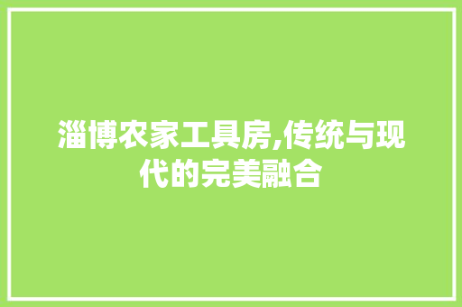 淄博农家工具房,传统与现代的完美融合