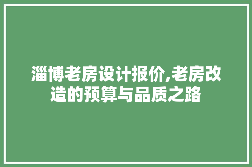 淄博老房设计报价,老房改造的预算与品质之路