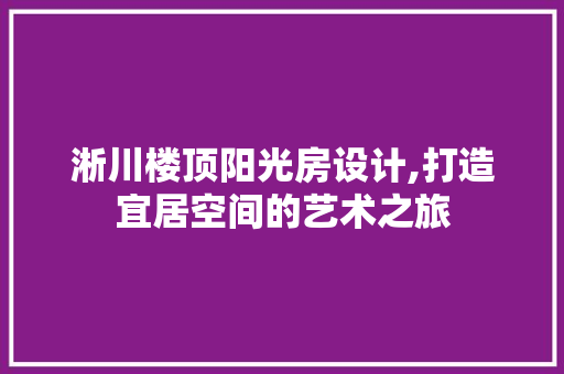 淅川楼顶阳光房设计,打造宜居空间的艺术之旅