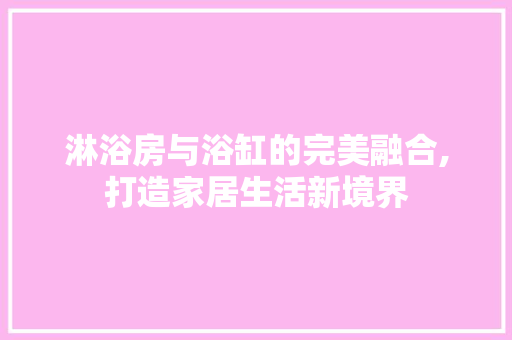 淋浴房与浴缸的完美融合,打造家居生活新境界