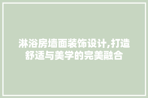淋浴房墙面装饰设计,打造舒适与美学的完美融合