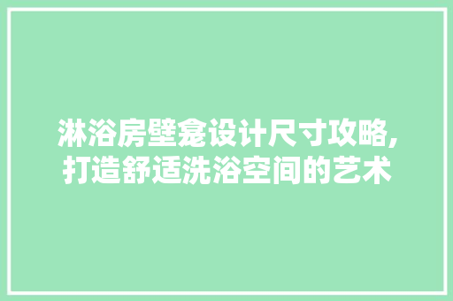 淋浴房壁龛设计尺寸攻略,打造舒适洗浴空间的艺术
