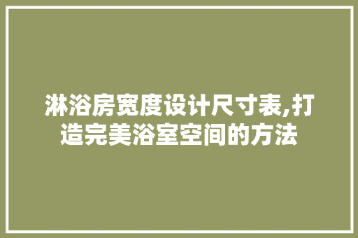 淋浴房宽度设计尺寸表,打造完美浴室空间的方法