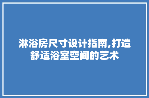 淋浴房尺寸设计指南,打造舒适浴室空间的艺术