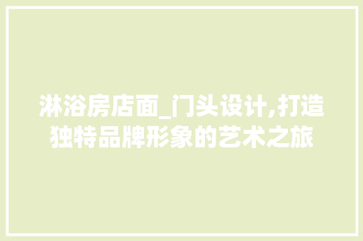 淋浴房店面_门头设计,打造独特品牌形象的艺术之旅