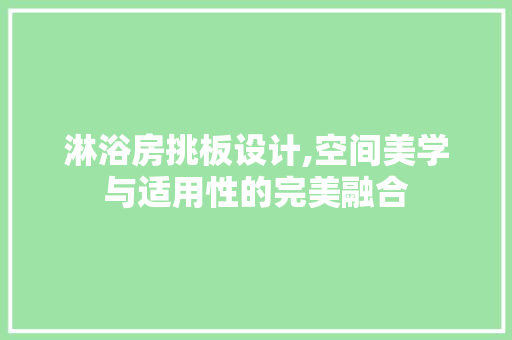 淋浴房挑板设计,空间美学与适用性的完美融合