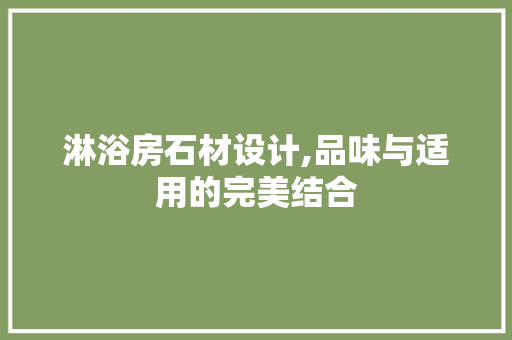 淋浴房石材设计,品味与适用的完美结合