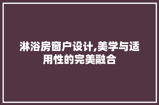 淋浴房窗户设计,美学与适用性的完美融合