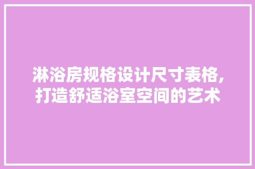 淋浴房规格设计尺寸表格,打造舒适浴室空间的艺术