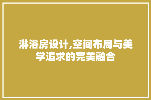 淋浴房设计,空间布局与美学追求的完美融合