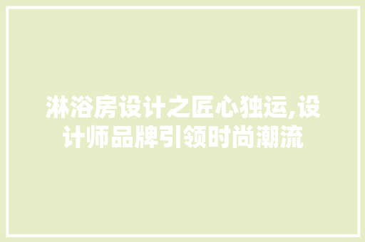 淋浴房设计之匠心独运,设计师品牌引领时尚潮流