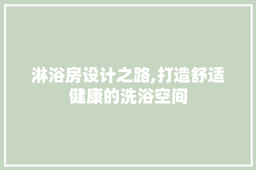淋浴房设计之路,打造舒适健康的洗浴空间