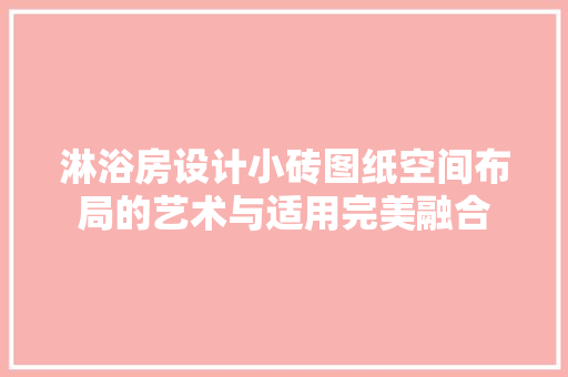 淋浴房设计小砖图纸空间布局的艺术与适用完美融合