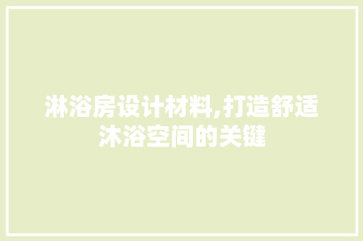 淋浴房设计材料,打造舒适沐浴空间的关键