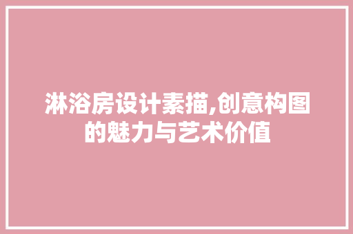 淋浴房设计素描,创意构图的魅力与艺术价值