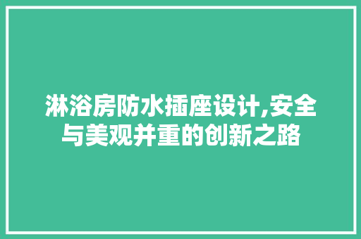 淋浴房防水插座设计,安全与美观并重的创新之路