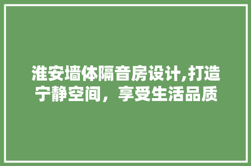 淮安墙体隔音房设计,打造宁静空间，享受生活品质