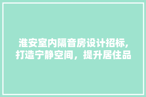 淮安室内隔音房设计招标,打造宁静空间，提升居住品质