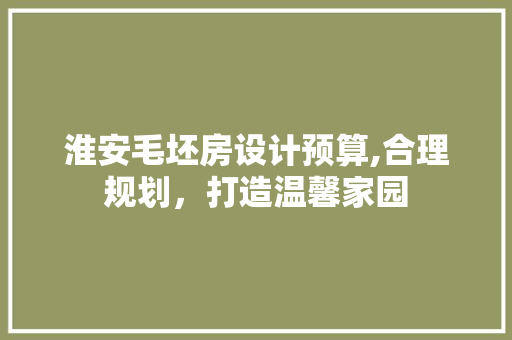 淮安毛坯房设计预算,合理规划，打造温馨家园