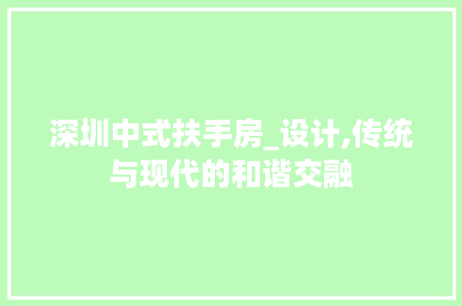 深圳中式扶手房_设计,传统与现代的和谐交融