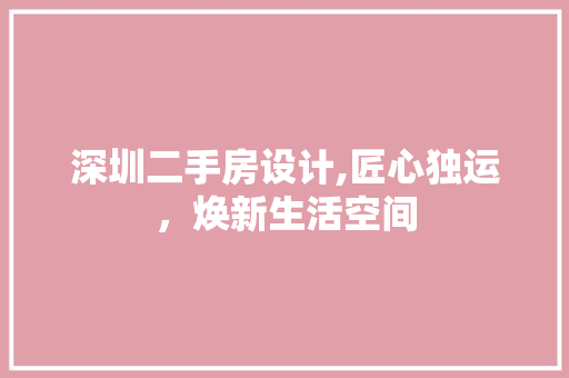 深圳二手房设计,匠心独运，焕新生活空间