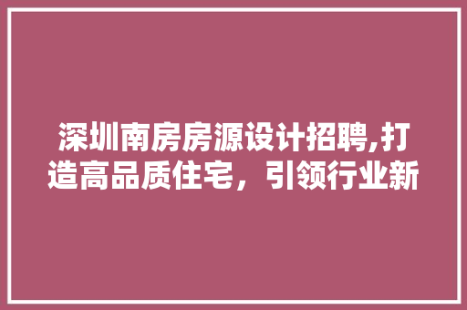 深圳南房房源设计招聘,打造高品质住宅，引领行业新风尚