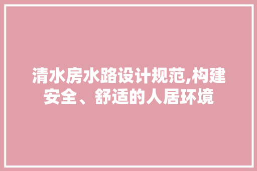 清水房水路设计规范,构建安全、舒适的人居环境