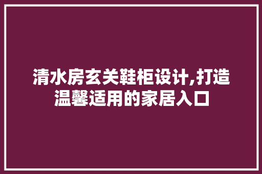 清水房玄关鞋柜设计,打造温馨适用的家居入口