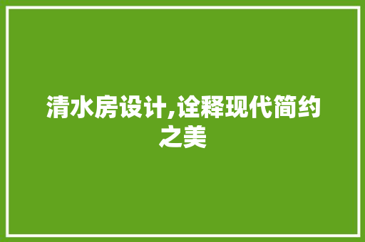 清水房设计,诠释现代简约之美