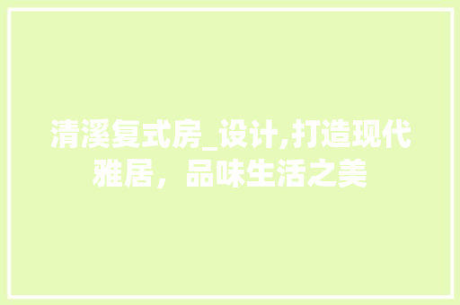 清溪复式房_设计,打造现代雅居，品味生活之美