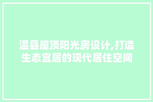 温县屋顶阳光房设计,打造生态宜居的现代居住空间