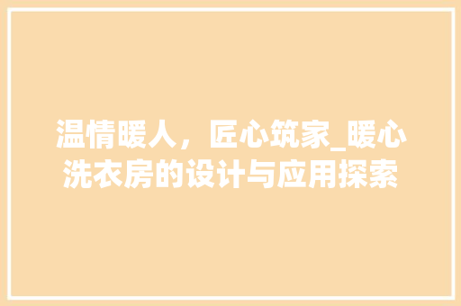 温情暖人，匠心筑家_暖心洗衣房的设计与应用探索