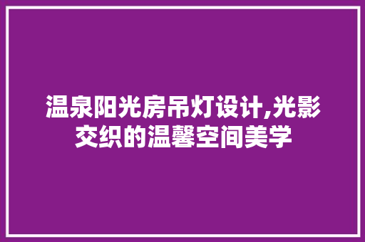 温泉阳光房吊灯设计,光影交织的温馨空间美学