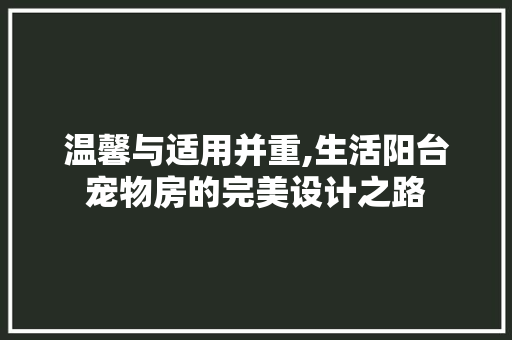 温馨与适用并重,生活阳台宠物房的完美设计之路
