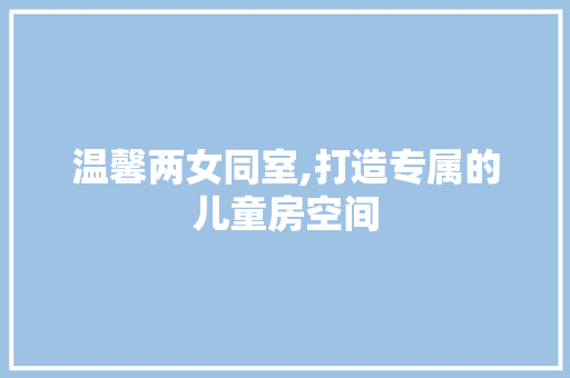 温馨两女同室,打造专属的儿童房空间