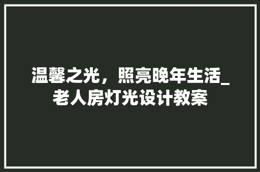温馨之光，照亮晚年生活_老人房灯光设计教案