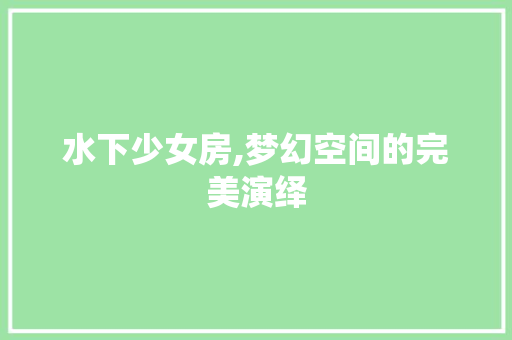 水下少女房,梦幻空间的完美演绎