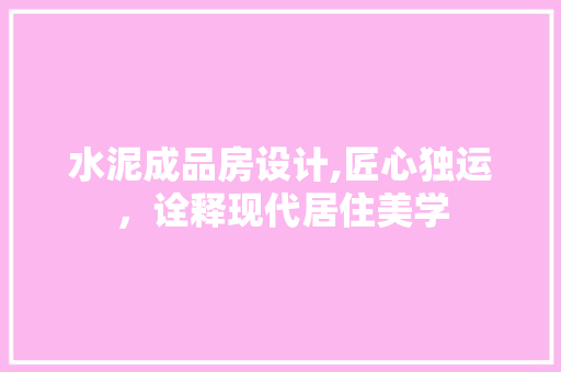 水泥成品房设计,匠心独运，诠释现代居住美学